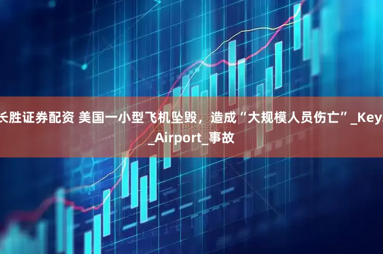 长胜证券配资 美国一小型飞机坠毁，造成“大规模人员伤亡”_Keys_Airport_事故