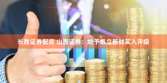 长胜证券配资 山西证券：给予凯立新材买入评级