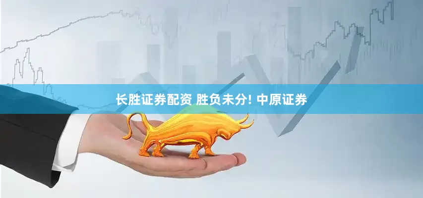 长胜证券配资 胜负未分! 中原证券