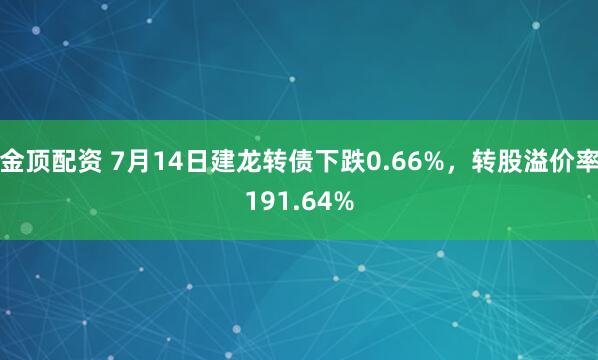 金顶配资 7月14日建龙转债下跌0.66%，转股溢价率191.64%