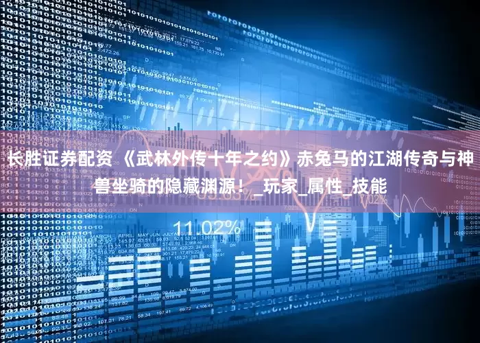 长胜证券配资 《武林外传十年之约》赤兔马的江湖传奇与神兽坐骑的隐藏渊源！_玩家_属性_技能