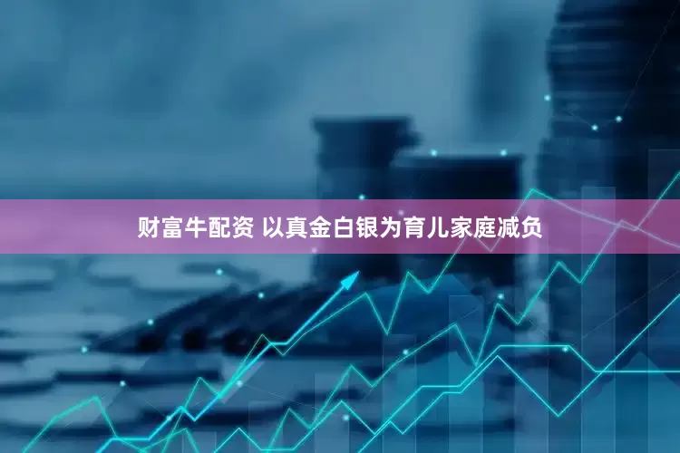 财富牛配资 以真金白银为育儿家庭减负