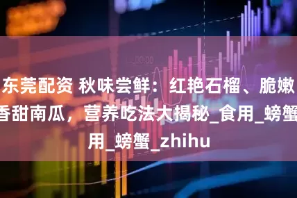 东莞配资 秋味尝鲜：红艳石榴、脆嫩莲藕与香甜南瓜，营养吃法大揭秘_食用_螃蟹_zhihu