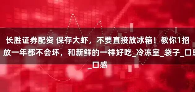 长胜证券配资 保存大虾，不要直接放冰箱！教你1招，放一年都不会坏，和新鲜的一样好吃_冷冻室_袋子_口感