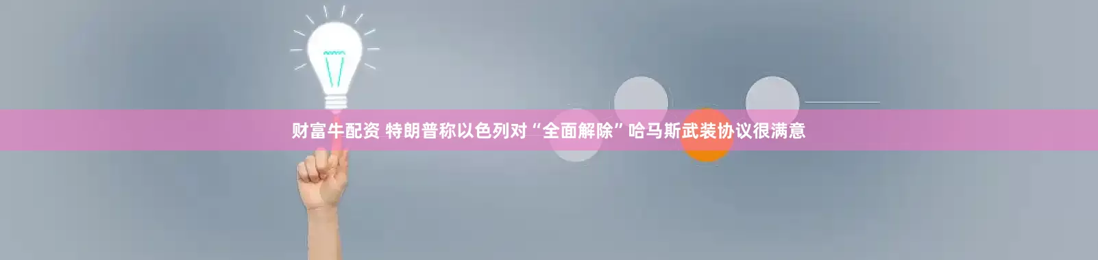 财富牛配资 特朗普称以色列对“全面解除”哈马斯武装协议很满意