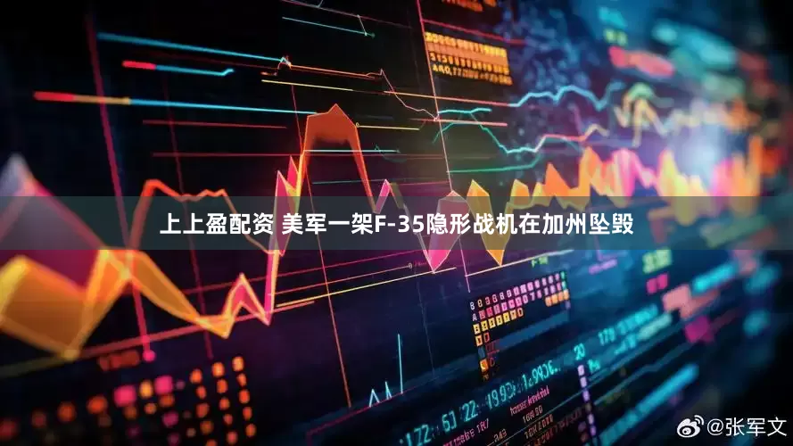 上上盈配资 美军一架F-35隐形战机在加州坠毁